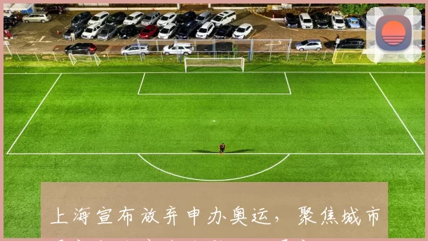 上海宣布放弃申办奥运，聚焦城市更新与体育产业融合发展新路径
