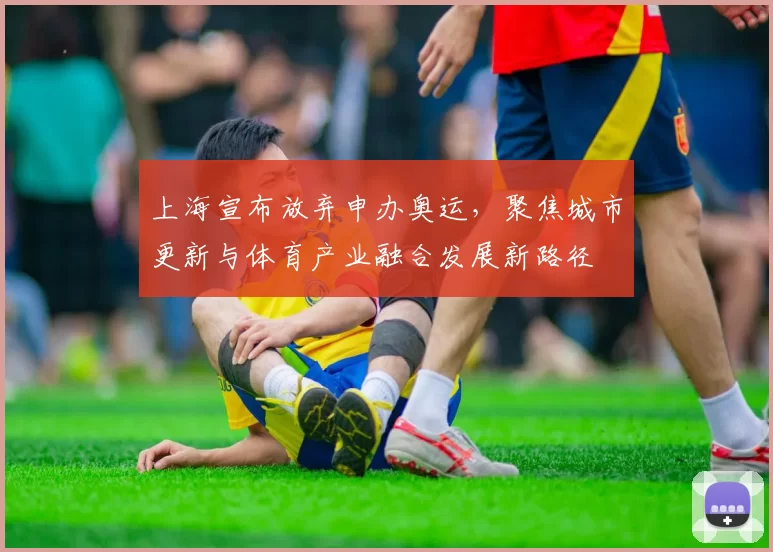 上海宣布放弃申办奥运，聚焦城市更新与体育产业融合发展新路径