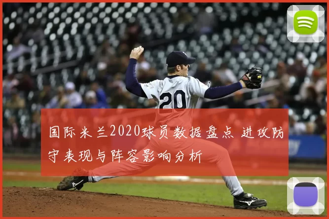 国际米兰2020球员数据盘点 进攻防守表现与阵容影响分析