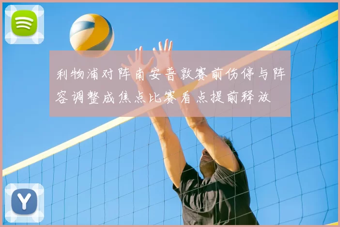 利物浦对阵南安普敦赛前伤停与阵容调整成焦点比赛看点提前释放