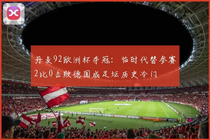 丹麦92欧洲杯夺冠:临时代替参赛2比0击败德国成足坛历史冷门