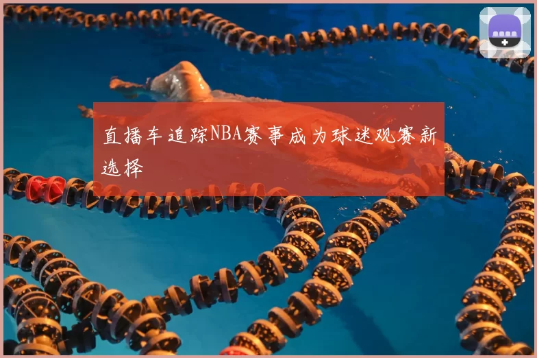 直播车追踪NBA赛事成为球迷观赛新选择