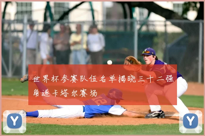 世界杯参赛队伍名单揭晓三十二强角逐卡塔尔赛场