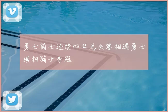 勇士骑士连续四年总决赛相遇勇士横扫骑士夺冠