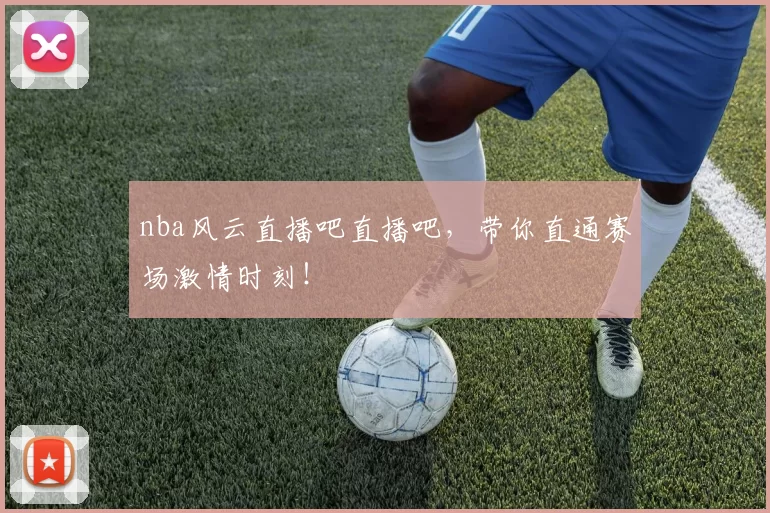 nba风云直播吧直播吧,带你直通赛场激情时刻!