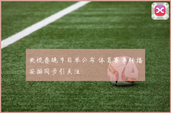 央视春晚节目单公布 体育赛事转播安排同步引关注