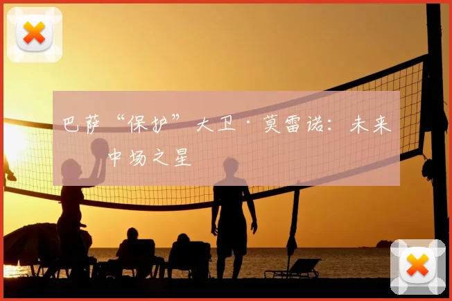 巴萨“保护”大卫·莫雷诺:未来的中场之星