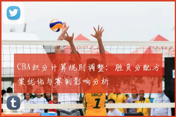 CBA积分计算规则调整：胜负分配方案优化与赛制影响分析