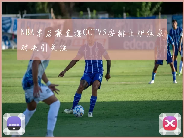 NBA季后赛直播CCTV5安排出炉焦点对决引关注