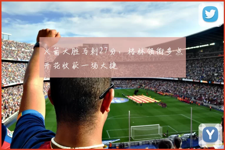 火箭大胜马刺27分，格林领衔多点开花收获一场大捷