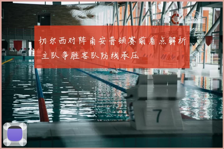 切尔西对阵南安普顿赛前看点解析 主队争胜客队防线承压