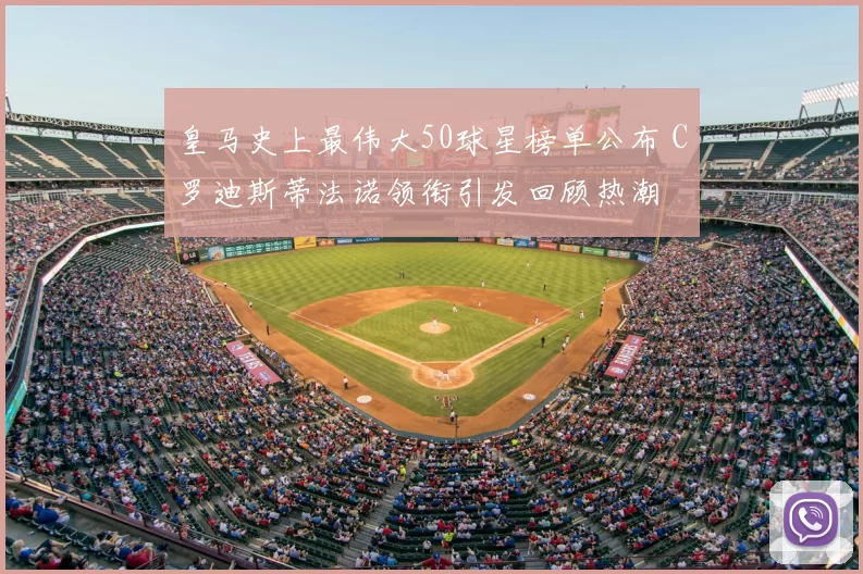 皇马史上最伟大50球星榜单公布 C罗迪斯蒂法诺领衔引发回顾热潮