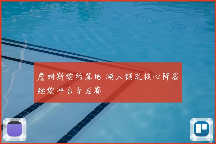 詹姆斯续约落地 湖人锁定核心阵容继续冲击季后赛