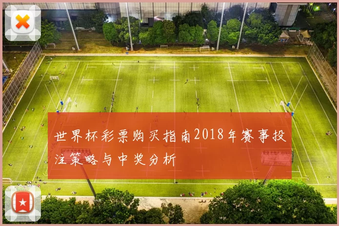 世界杯彩票购买指南2018年赛事投注策略与中奖分析