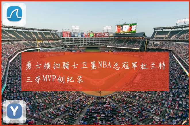 勇士横扫骑士卫冕NBA总冠军杜兰特三夺MVP创纪录