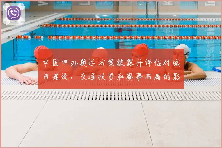 中国申办奥运方案披露并评估对城市建设、交通投资和赛事布局的影响