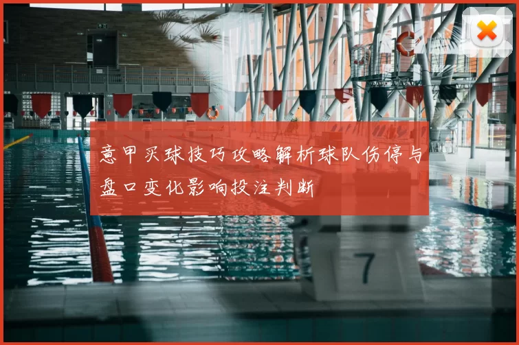意甲买球技巧攻略解析球队伤停与盘口变化影响投注判断
